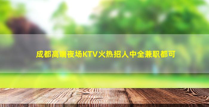 成都高端夜场KTV火热招人中全兼职都可